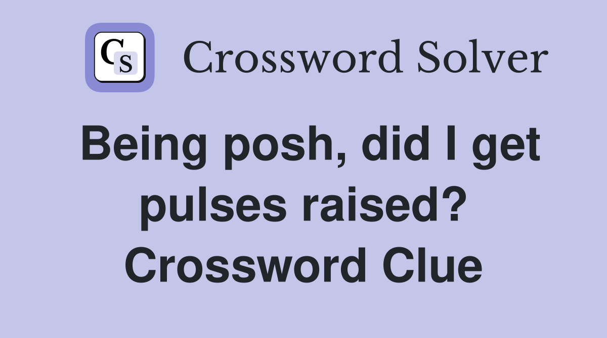 Being posh, did I get pulses raised? Crossword Clue