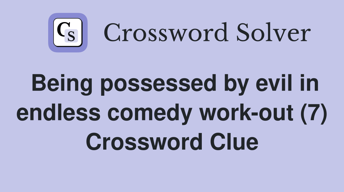 Being possessed by evil in endless comedy work-out (7) Crossword Clue