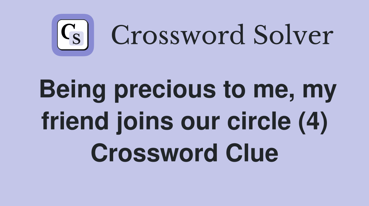 Being precious to me, my friend joins our circle (4) Crossword Clue