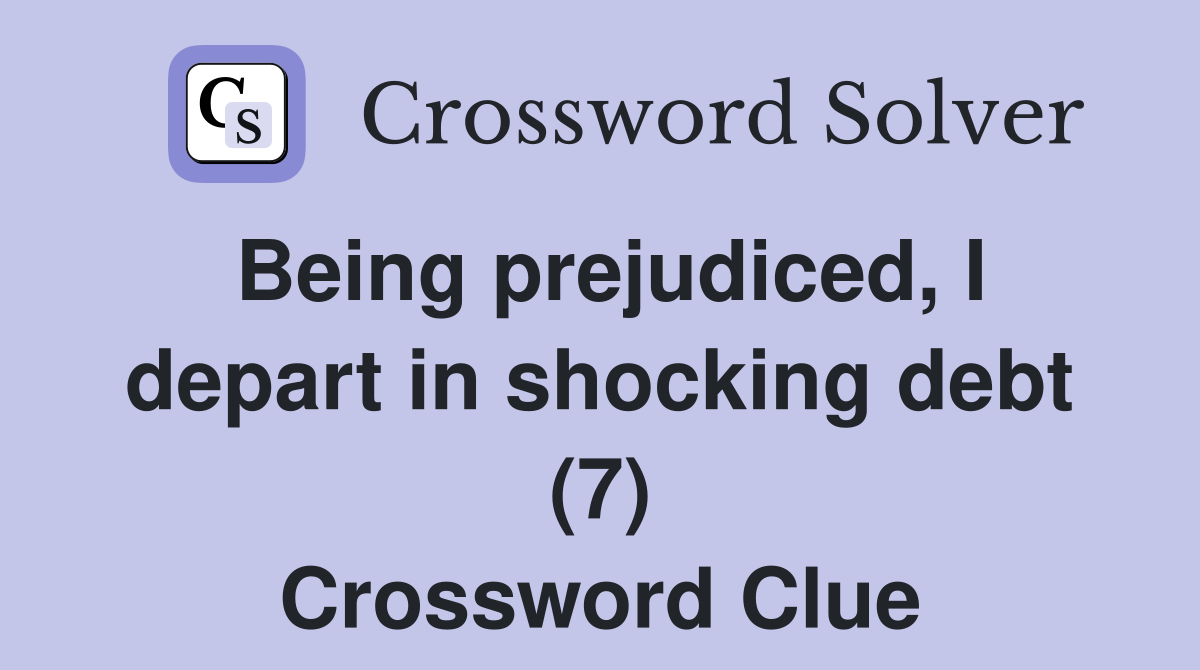 Being prejudiced, I depart in shocking debt (7) Crossword Clue