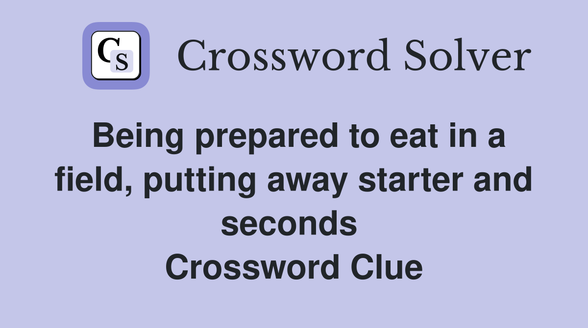 Being prepared to eat in a field, putting away starter and seconds  Crossword Clue