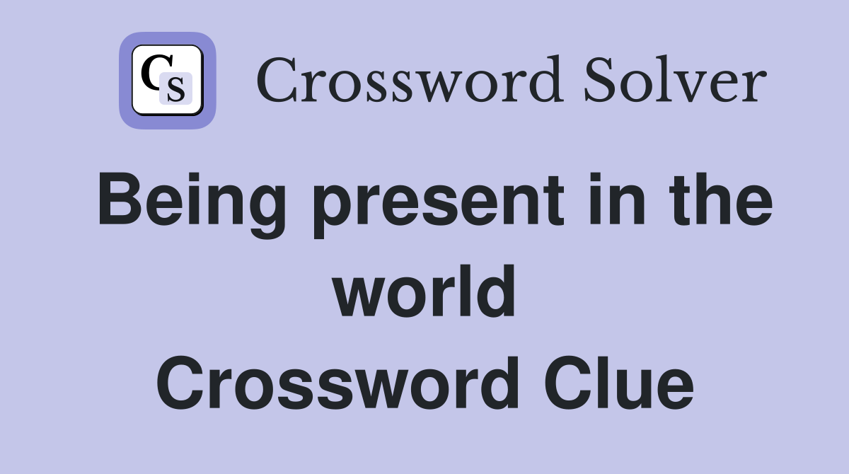 Being present in the world Crossword Clue