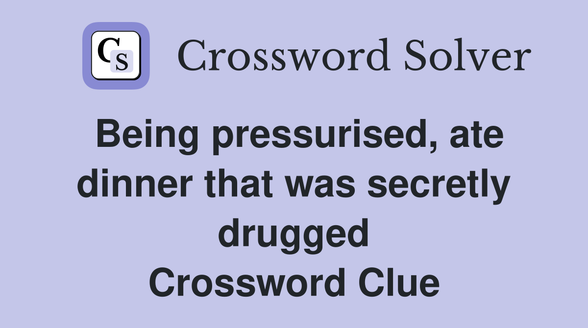 Being pressurised, ate dinner that was secretly drugged Crossword Clue