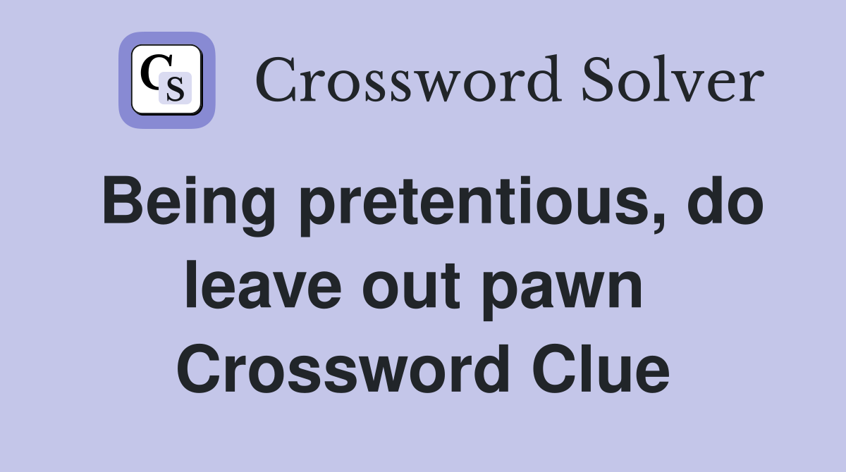 Being pretentious, do leave out pawn  Crossword Clue