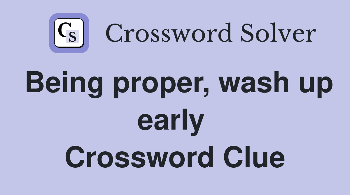 Being proper, wash up early  Crossword Clue