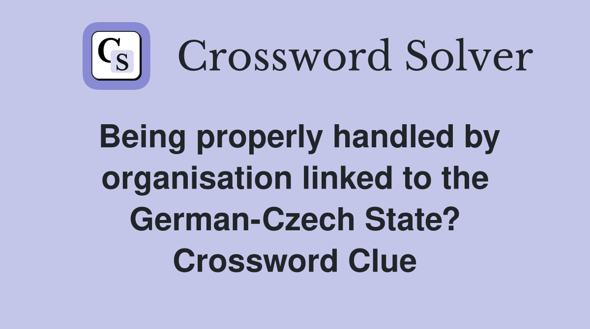 Being properly handled by organisation linked to the German-Czech State? Crossword Clue