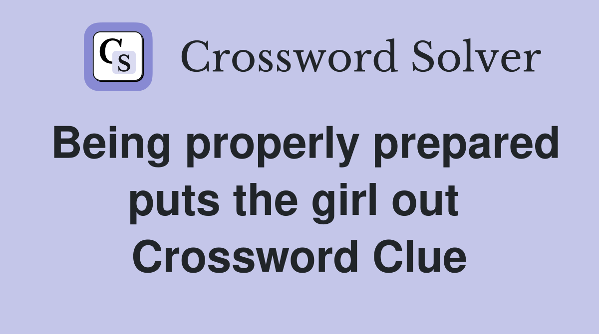 Being properly prepared puts the girl out  Crossword Clue