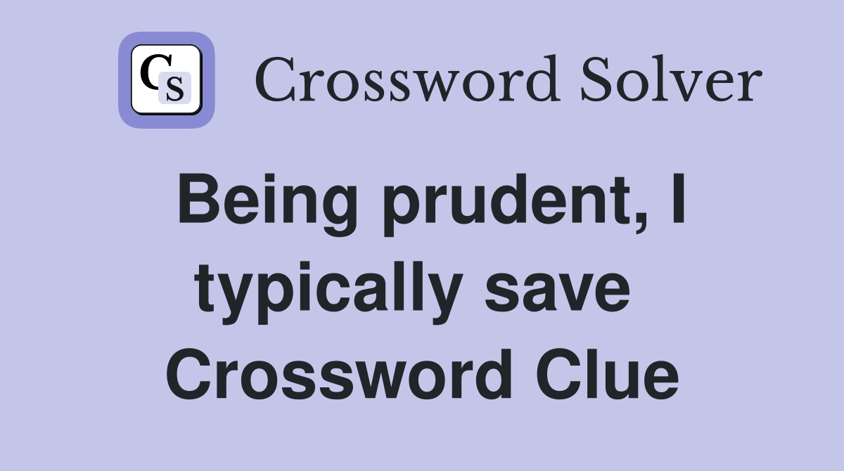 Being prudent, I typically save  Crossword Clue