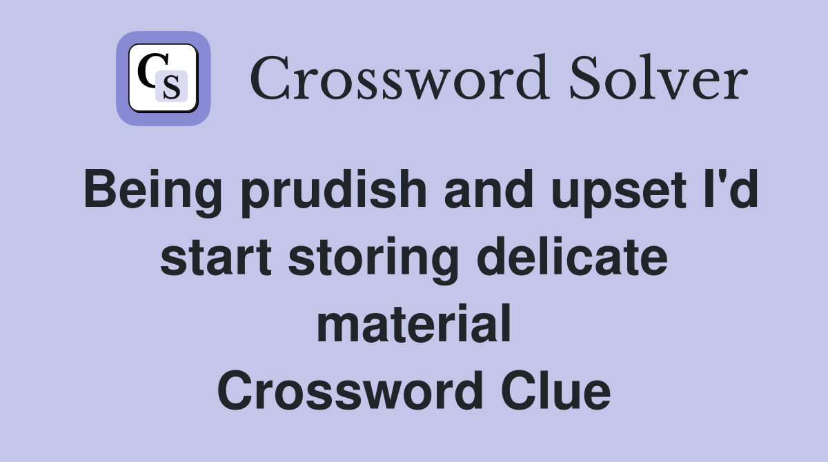 Being prudish and upset I'd start storing delicate material Crossword Clue