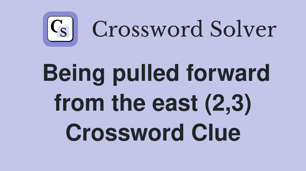 Being pulled forward from the east (2,3) Crossword Clue
