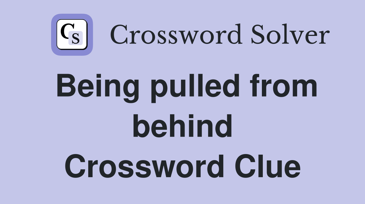 Being pulled from behind Crossword Clue