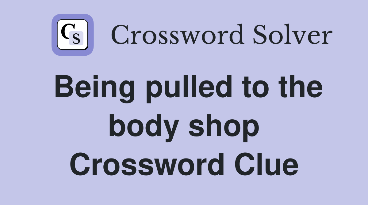 Being pulled to the body shop Crossword Clue