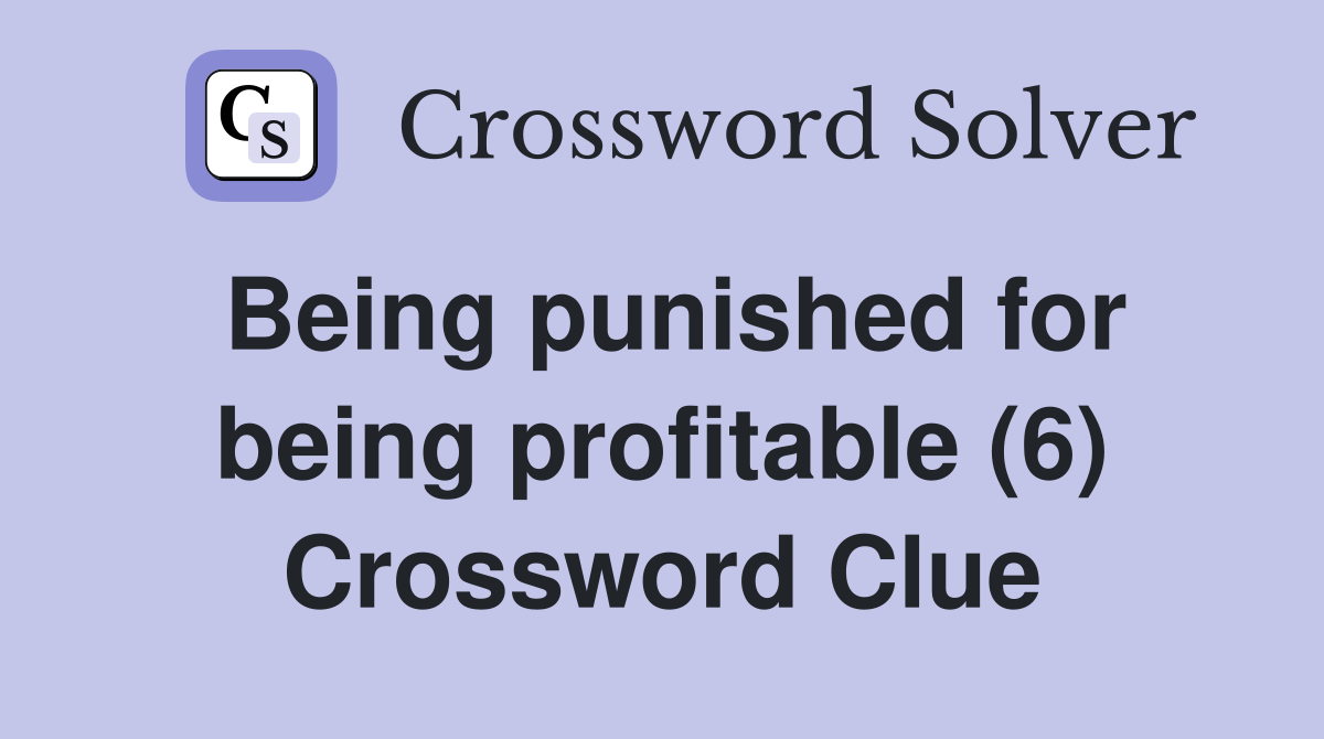 Being punished for being profitable (6) Crossword Clue
