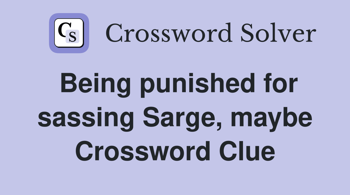 Being punished for sassing Sarge, maybe Crossword Clue
