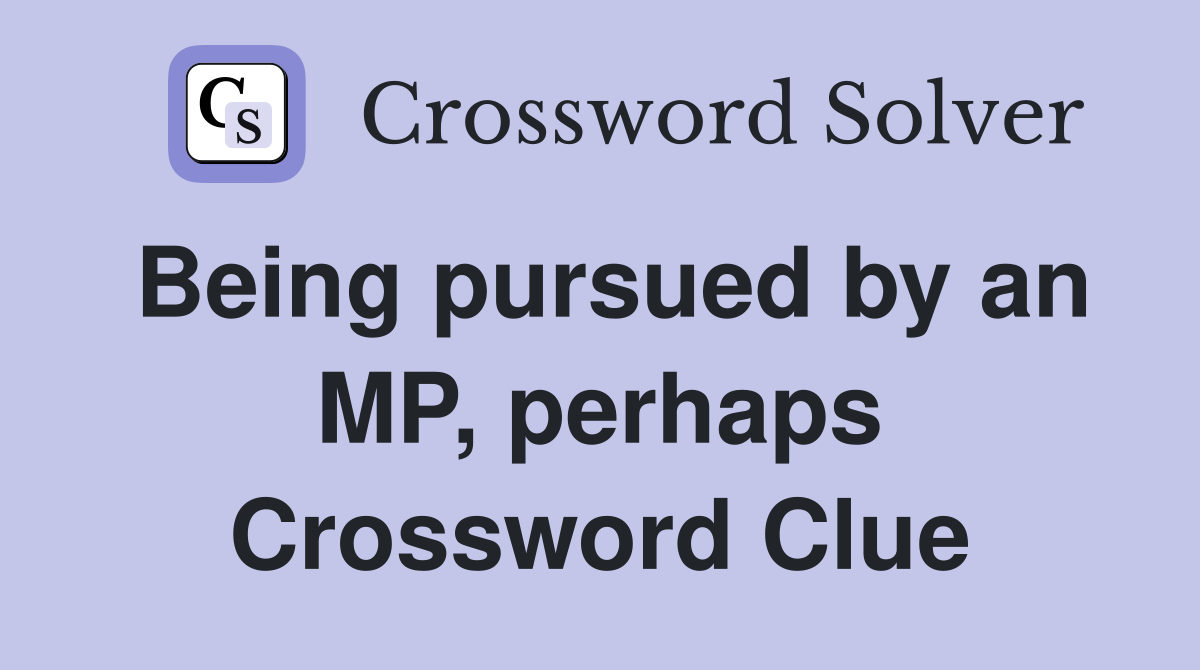 Being pursued by an MP, perhaps Crossword Clue