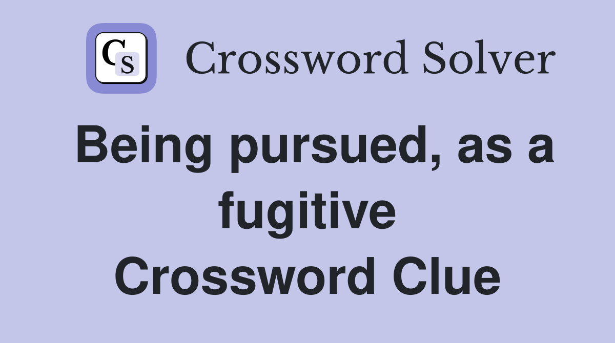 Being pursued, as a fugitive Crossword Clue