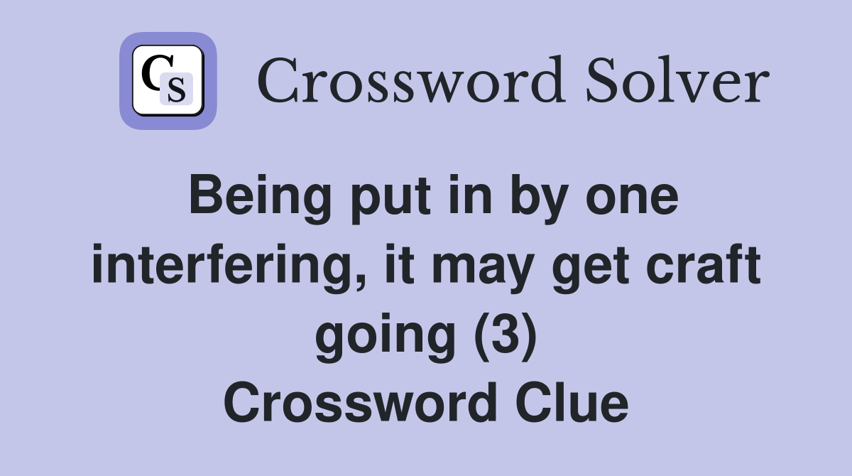 Being put in by one interfering, it may get craft going (3) Crossword Clue