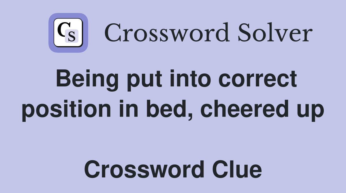 Being put into correct position in bed, cheered up  Crossword Clue