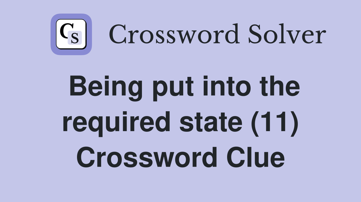 Being put into the required state (11) Crossword Clue
