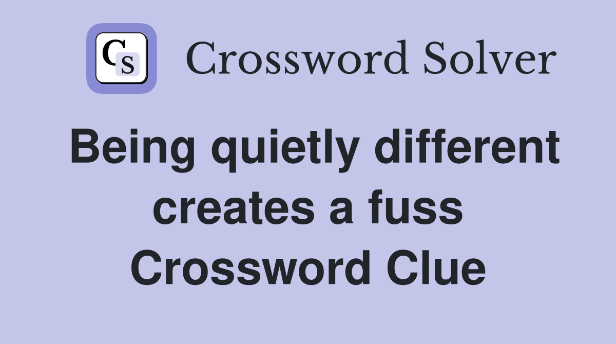 Being quietly different creates a fuss Crossword Clue
