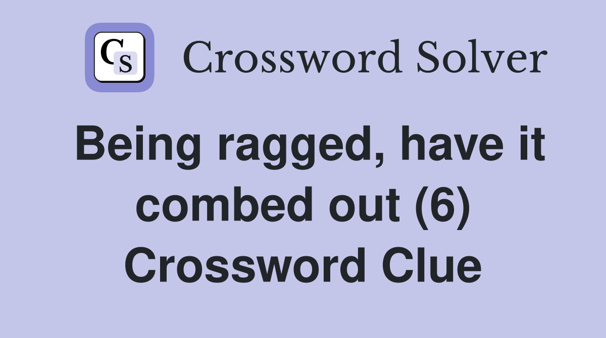 Being ragged, have it combed out (6) Crossword Clue