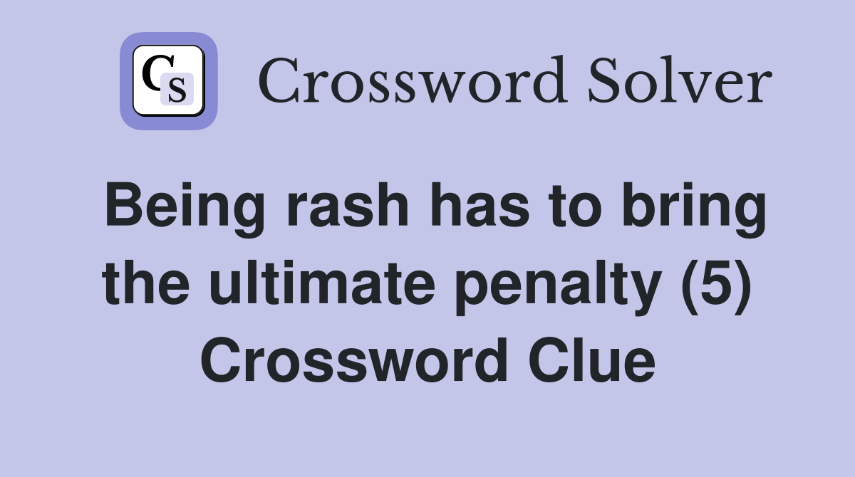Being rash has to bring the ultimate penalty (5) Crossword Clue