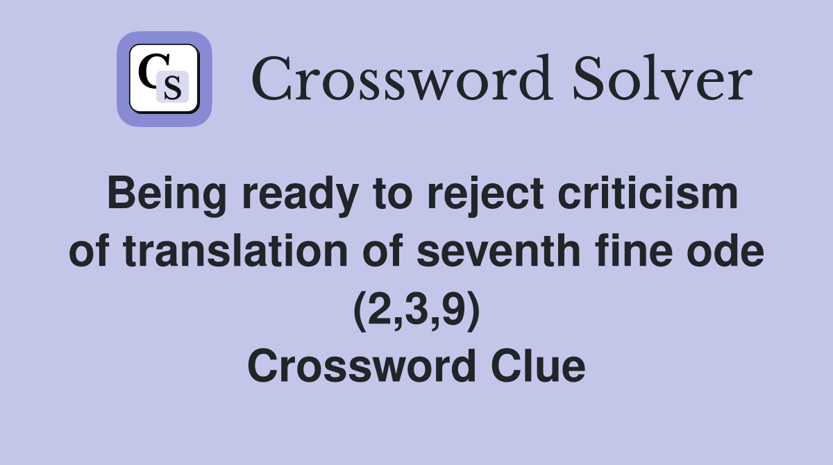 Being ready to reject criticism of translation of seventh fine ode (2,3,9) Crossword Clue