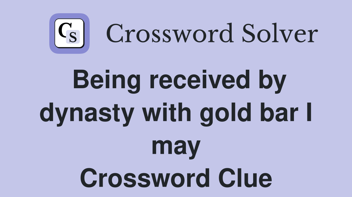 Being received by dynasty with gold bar I may Crossword Clue