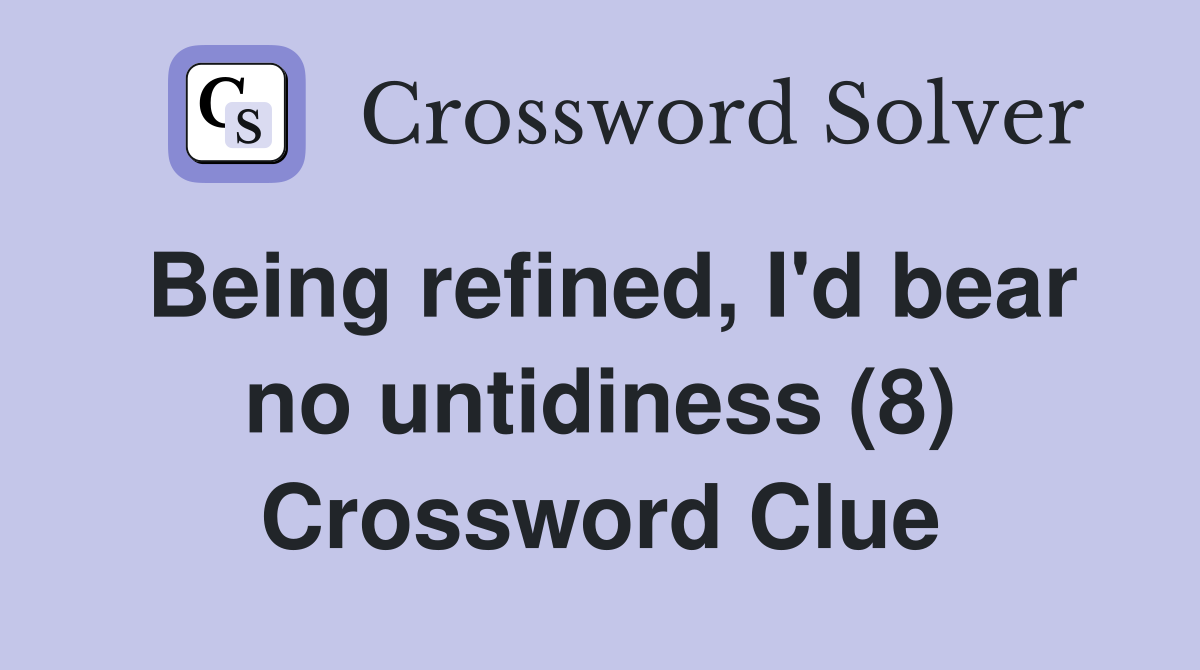 Being refined, I'd bear no untidiness (8) Crossword Clue