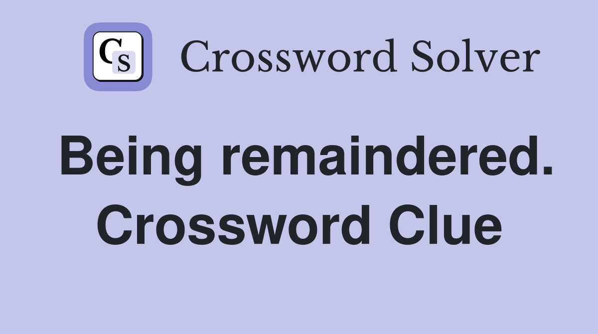 Being remaindered. Crossword Clue