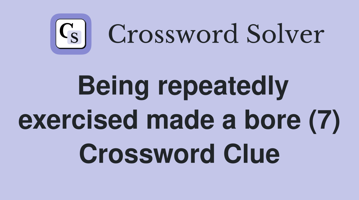 Being repeatedly exercised made a bore (7) Crossword Clue