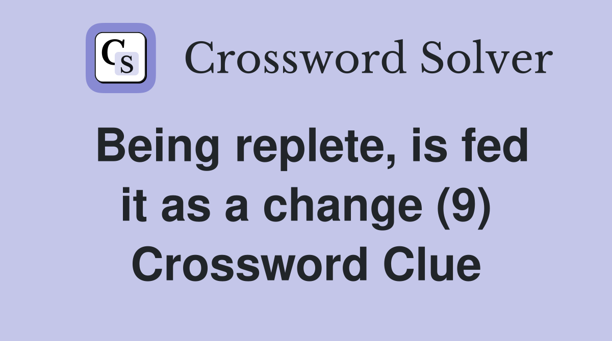 Being replete, is fed it as a change (9) Crossword Clue