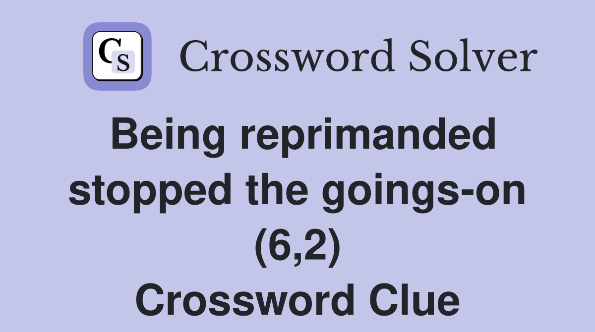 Being reprimanded stopped the goings-on (6,2) Crossword Clue