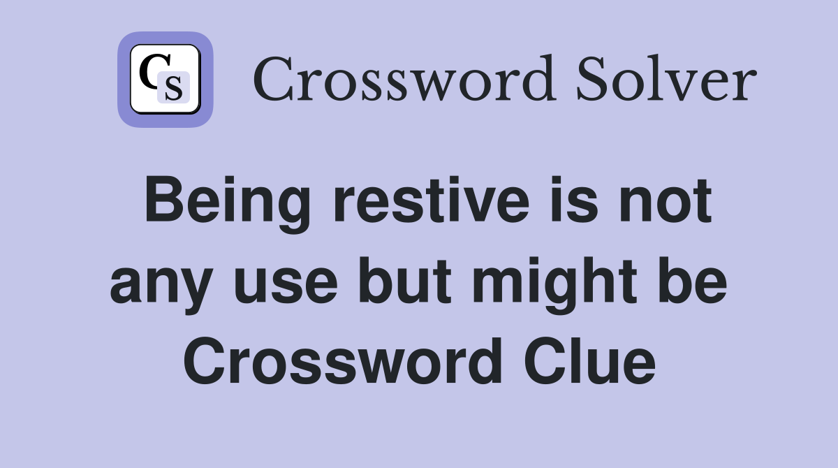 Being restive is not any use but might be Crossword Clue