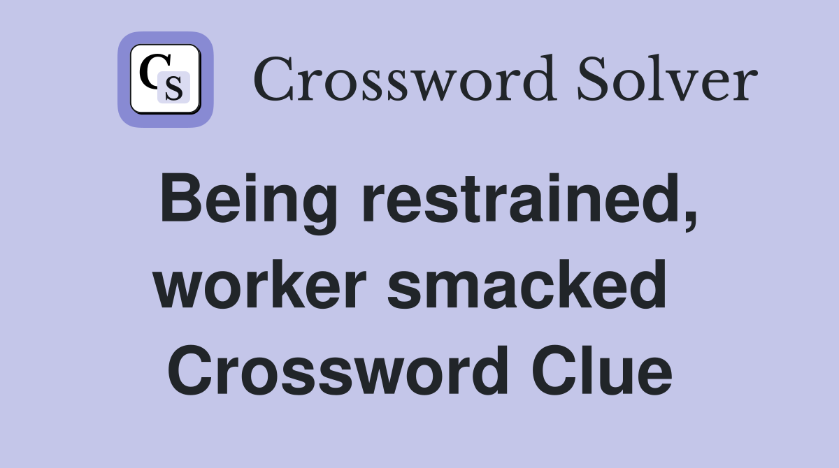 Being restrained, worker smacked  Crossword Clue