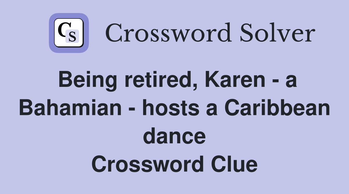 Being retired, Karen - a Bahamian - hosts a Caribbean dance Crossword Clue