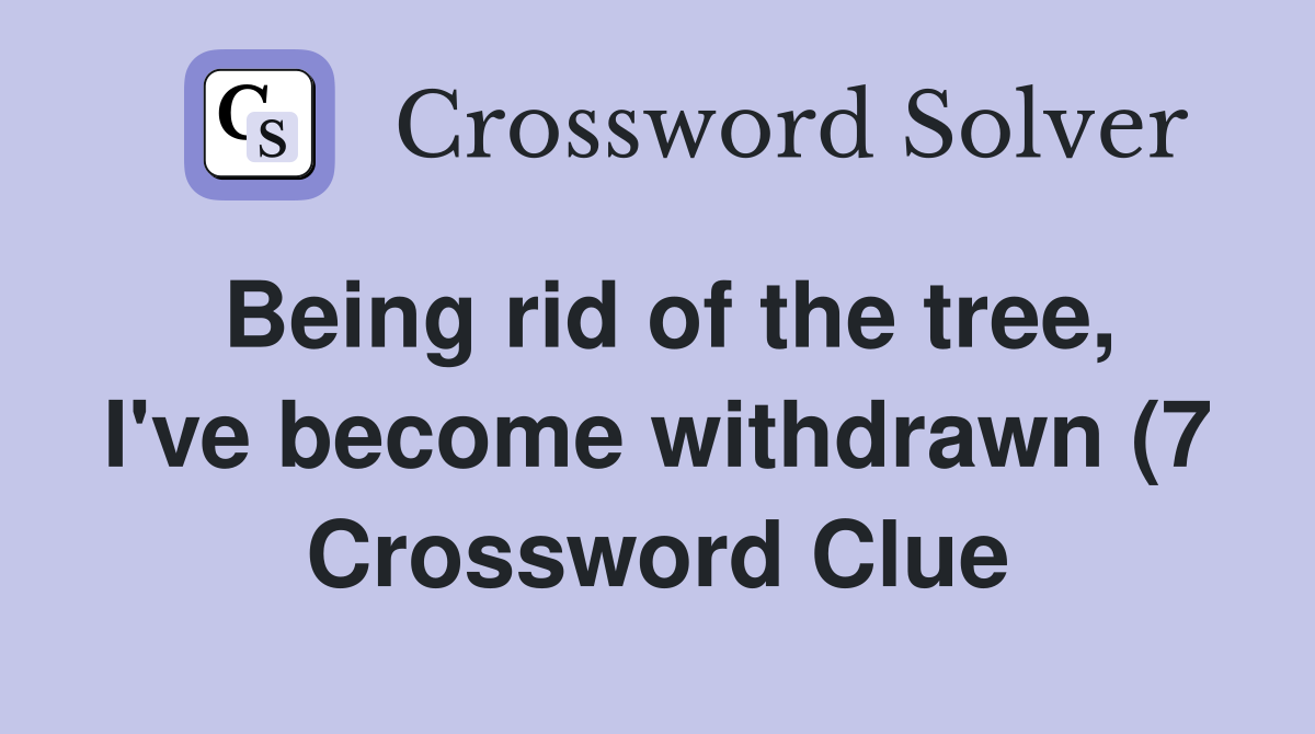 Being rid of the tree I #39 ve become withdrawn (7) Crossword Clue Being rid of the tree I #39 ve become withdrawn (7) Crossword Clue