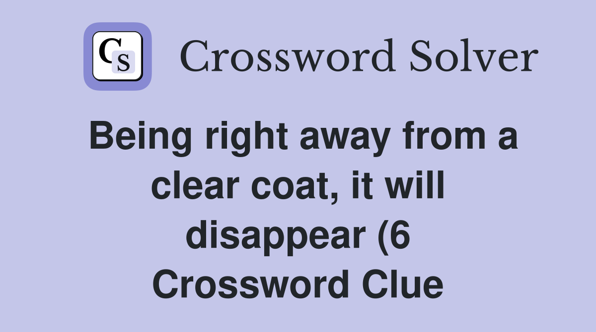 Being right away from a clear coat it will disappear (6) Crossword Being right away from a clear coat it will disappear (6) Crossword
