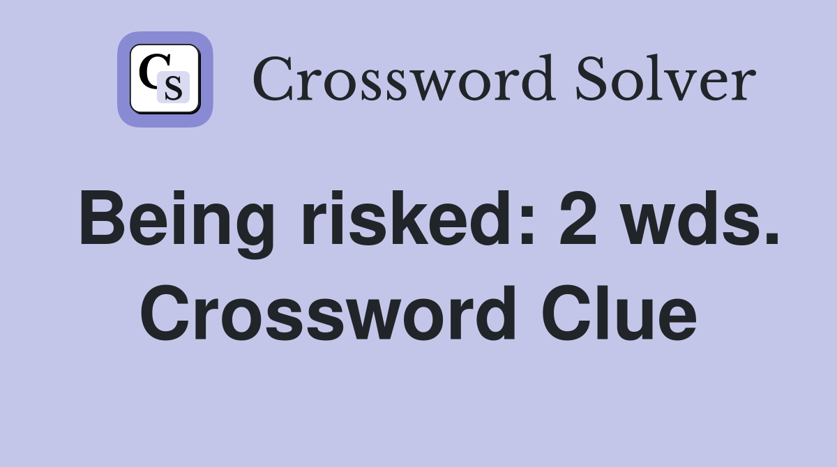 Being risked: 2 wds. Crossword Clue