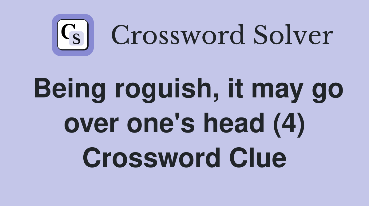 Being roguish, it may go over one's head (4) Crossword Clue