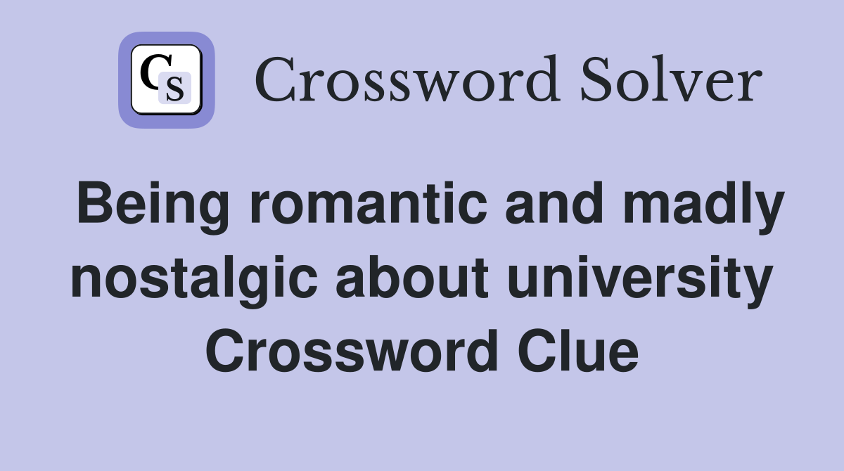 Being romantic and madly nostalgic about university Crossword Clue