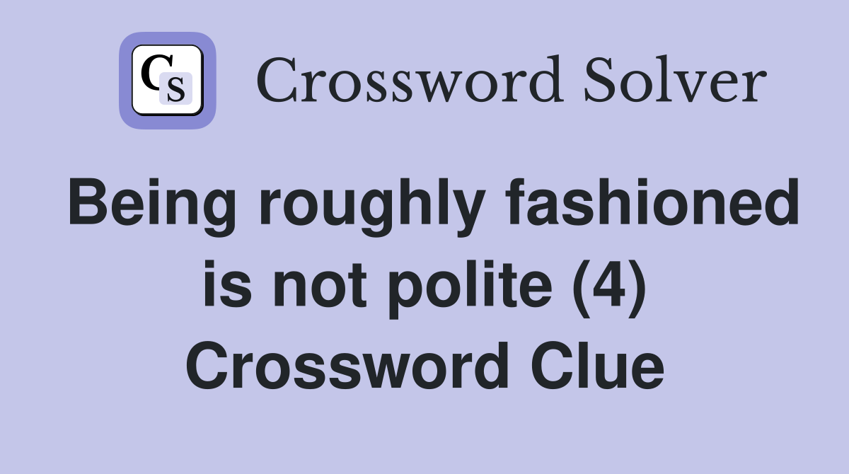 Being roughly fashioned is not polite (4) Crossword Clue