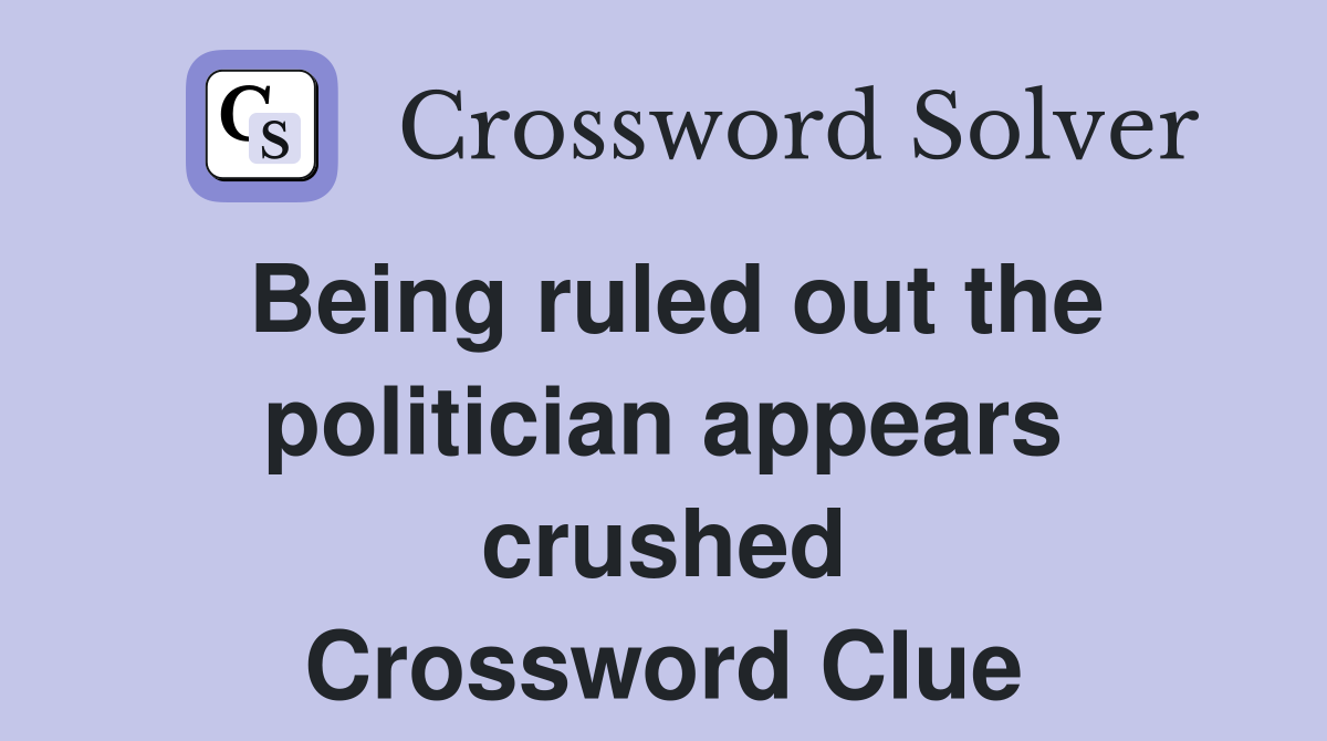 Being ruled out the politician appears crushed Crossword Clue