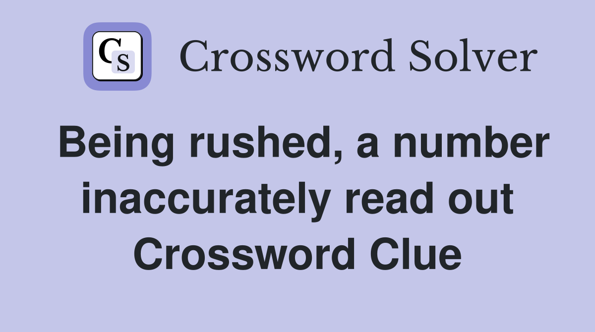 Being rushed, a number inaccurately read out Crossword Clue