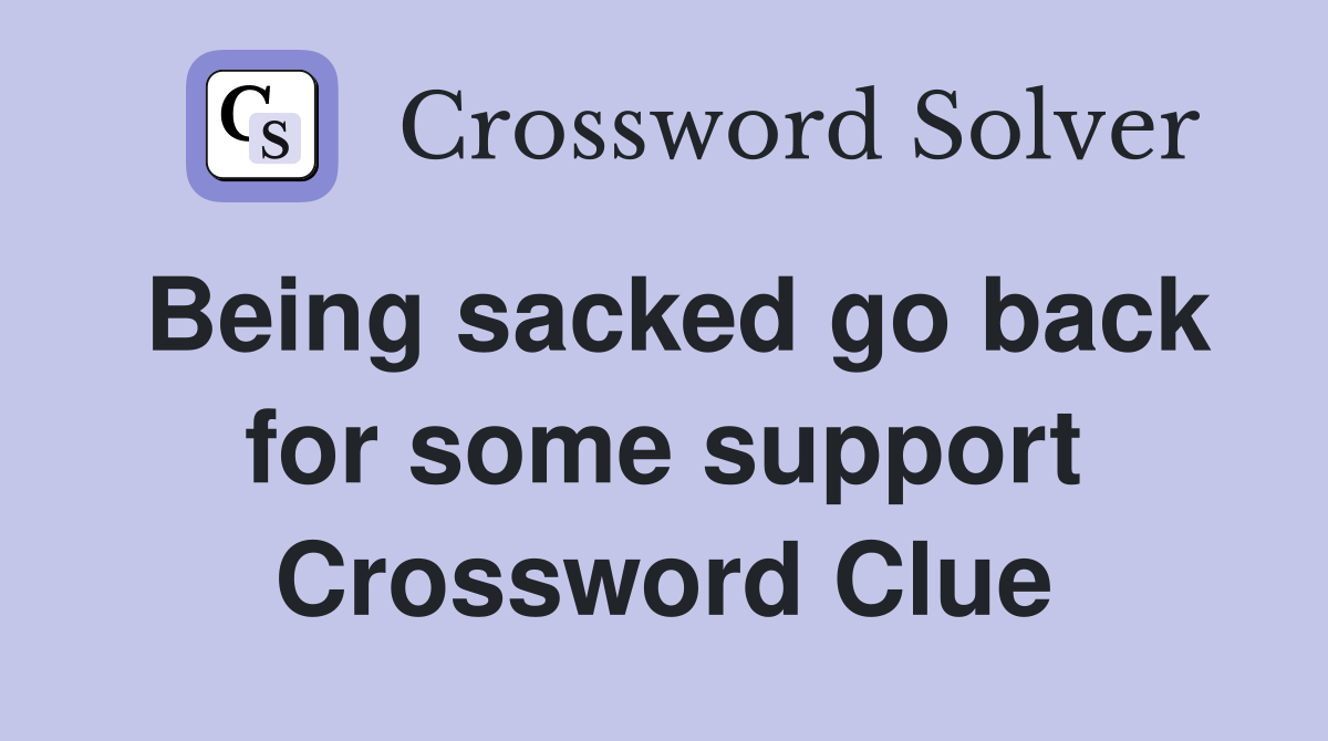 Being sacked go back for some support Crossword Clue