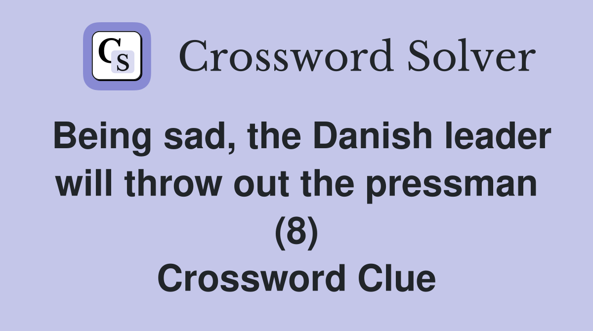 Being sad, the Danish leader will throw out the pressman (8) Crossword Clue