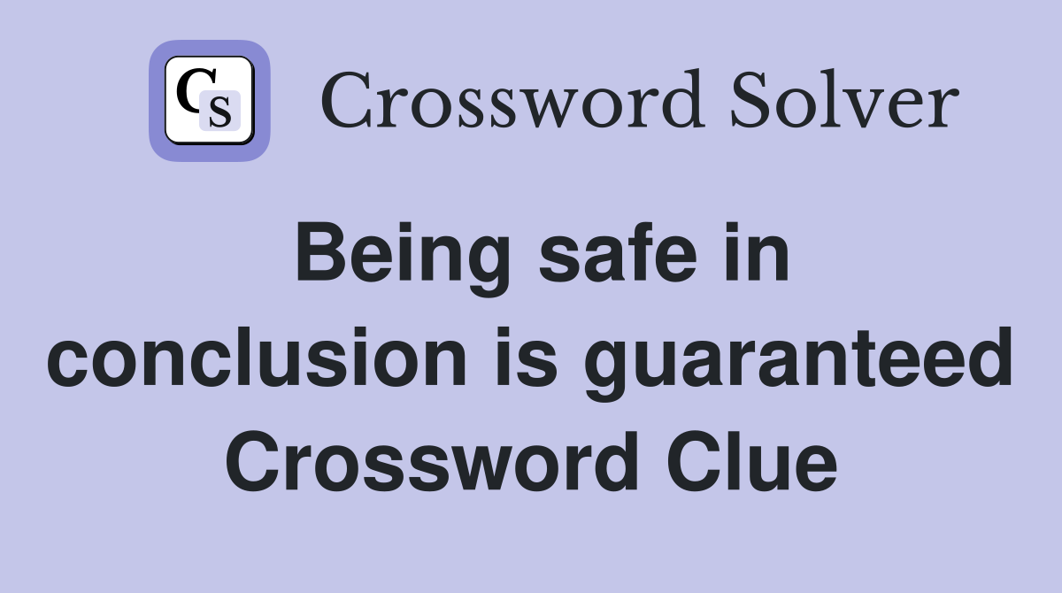 Being safe in conclusion is guaranteed Crossword Clue