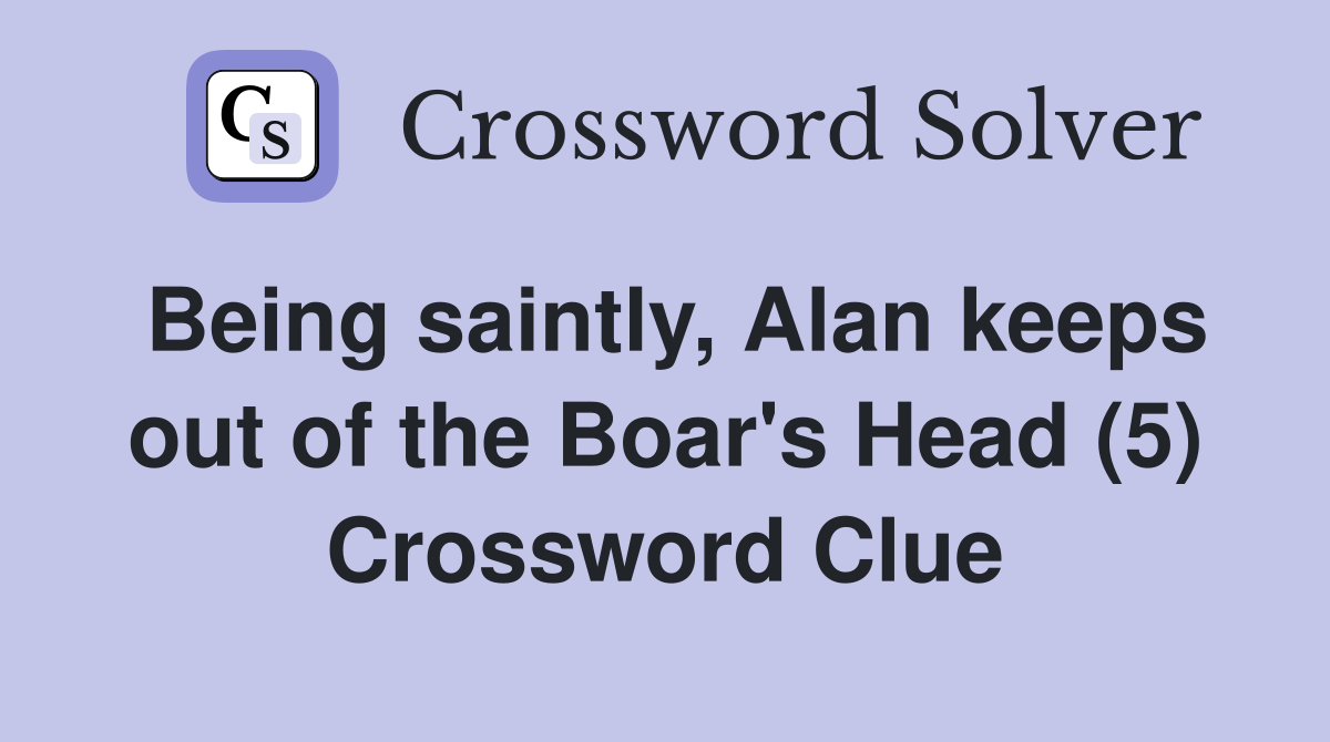 Being saintly, Alan keeps out of the Boar's Head (5) Crossword Clue