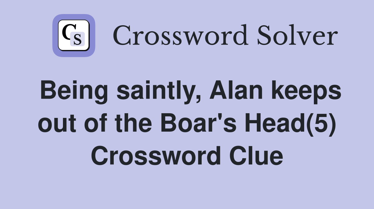 Being saintly, Alan keeps out of the Boar's Head(5) Crossword Clue