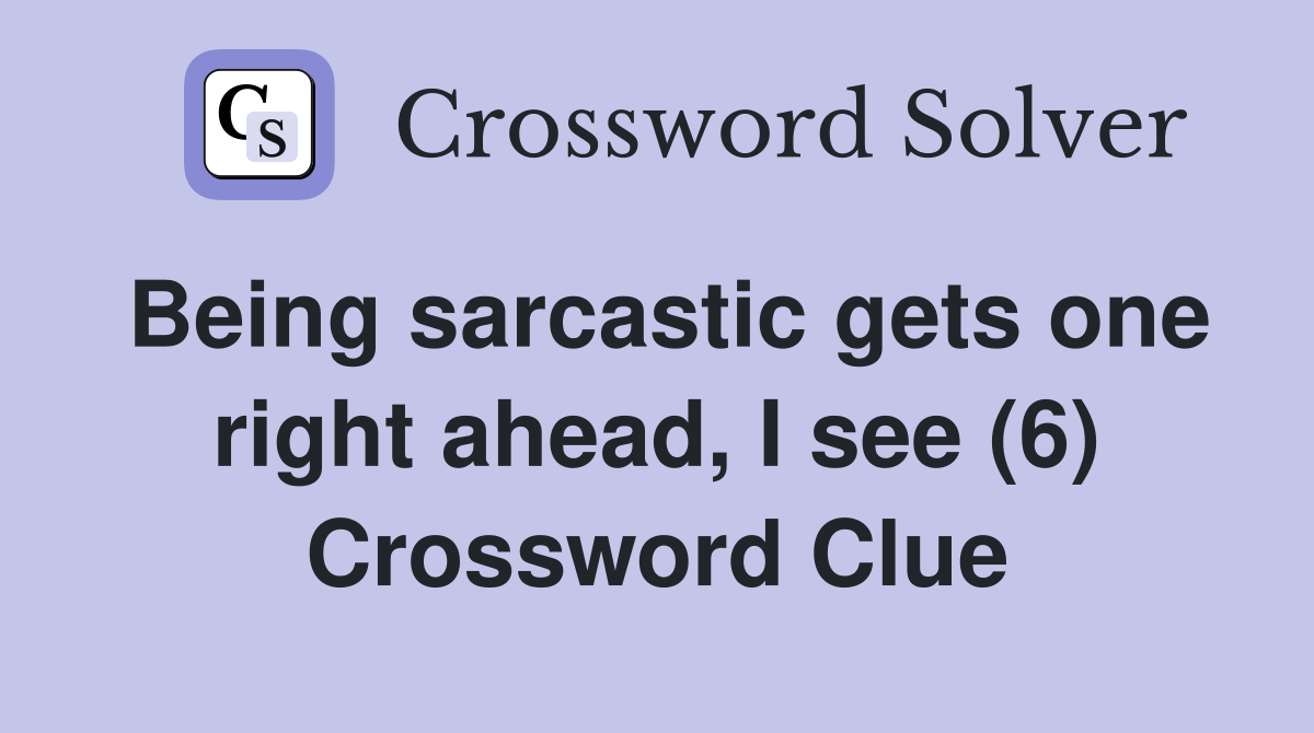 Being sarcastic gets one right ahead, I see (6) Crossword Clue